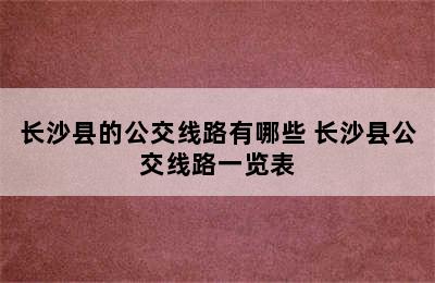 长沙县的公交线路有哪些 长沙县公交线路一览表